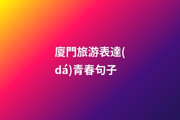 廈門旅游表達(dá)青春句子