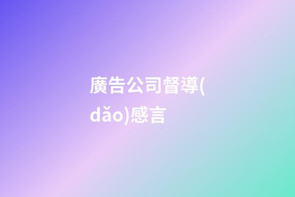 廣告公司督導(dǎo)感言