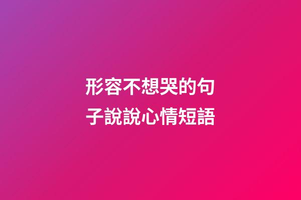 形容不想哭的句子說說心情短語