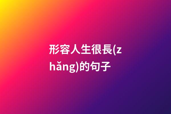 形容人生很長(zhǎng)的句子