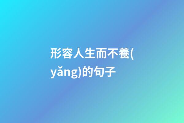 形容人生而不養(yǎng)的句子