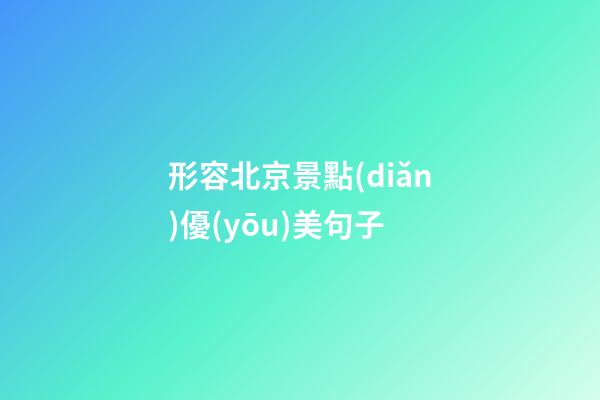 形容北京景點(diǎn)優(yōu)美句子