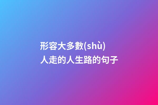 形容大多數(shù)人走的人生路的句子