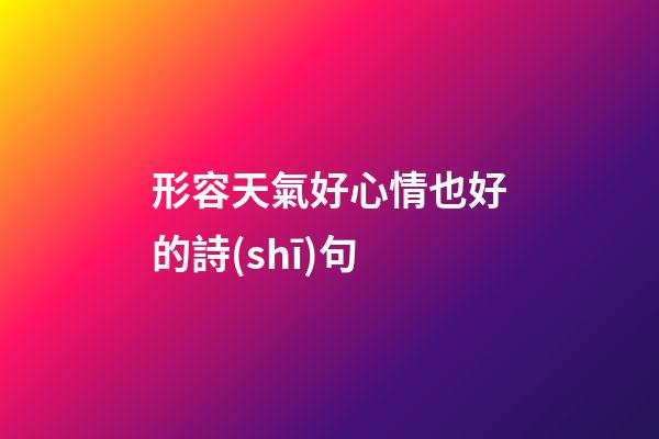 形容天氣好心情也好的詩(shī)句