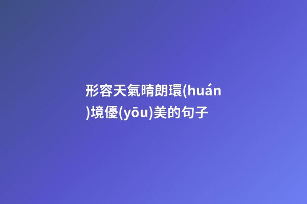 形容天氣晴朗環(huán)境優(yōu)美的句子