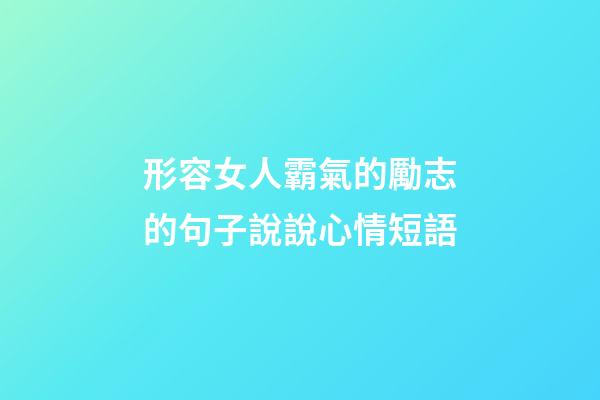 形容女人霸氣的勵志的句子說說心情短語