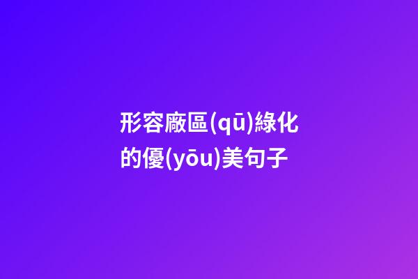 形容廠區(qū)綠化的優(yōu)美句子