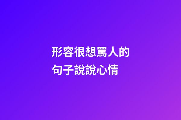 形容很想罵人的句子說說心情