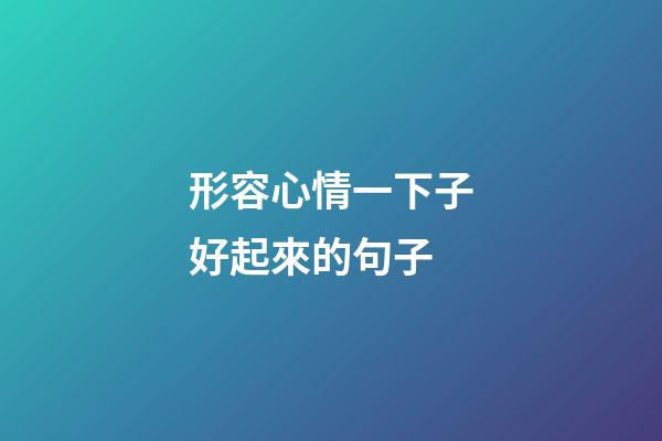 形容心情一下子好起來的句子