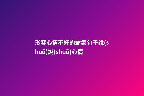 形容心情不好的霸氣句子說(shuō)說(shuō)心情