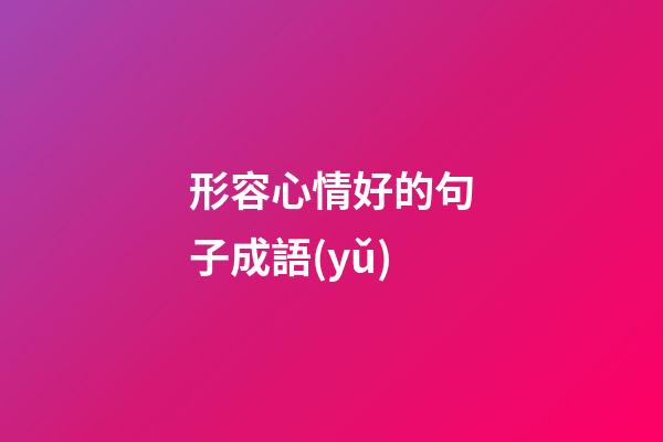 形容心情好的句子成語(yǔ)