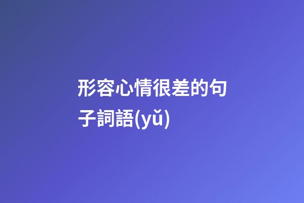 形容心情很差的句子詞語(yǔ)