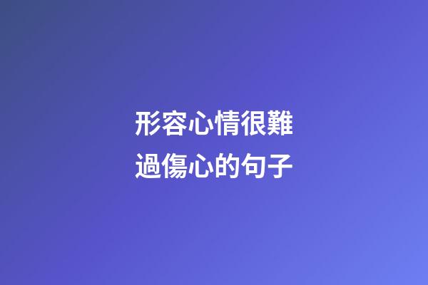 形容心情很難過傷心的句子