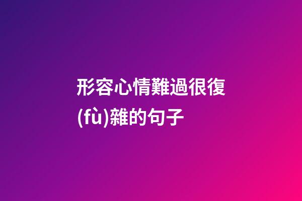 形容心情難過很復(fù)雜的句子