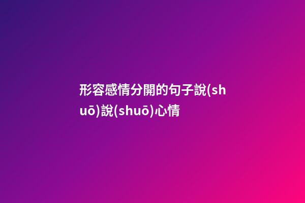 形容感情分開的句子說(shuō)說(shuō)心情