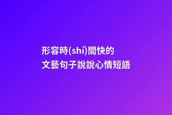 形容時(shí)間快的文藝句子說說心情短語