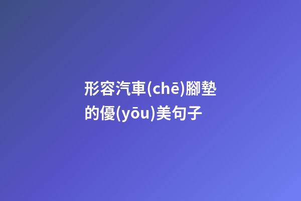 形容汽車(chē)腳墊的優(yōu)美句子