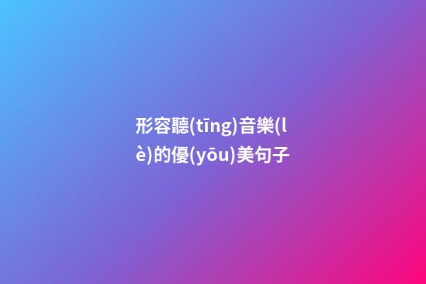 形容聽(tīng)音樂(lè)的優(yōu)美句子