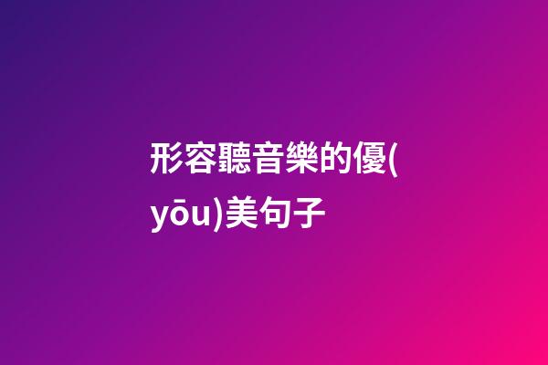 形容聽音樂的優(yōu)美句子