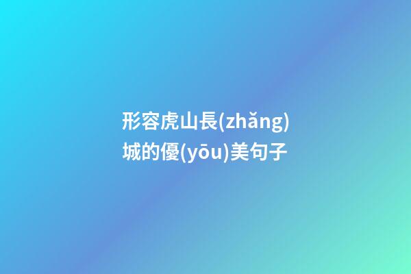 形容虎山長(zhǎng)城的優(yōu)美句子