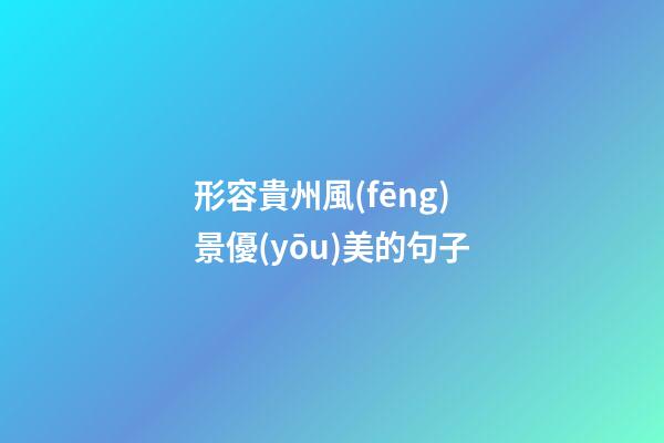 形容貴州風(fēng)景優(yōu)美的句子