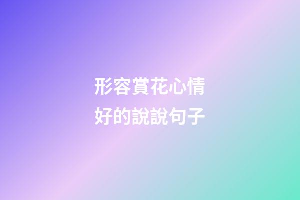 形容賞花心情好的說說句子