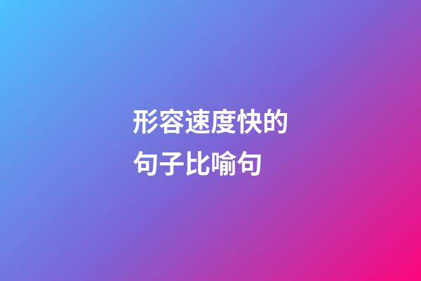 形容速度快的句子比喻句