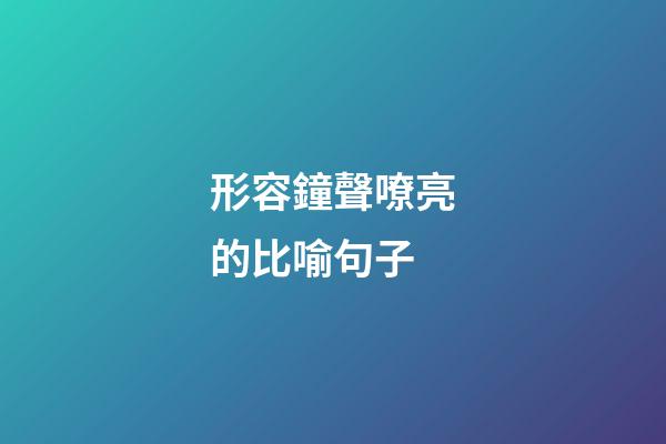 形容鐘聲嘹亮的比喻句子