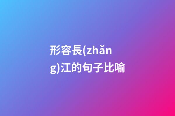 形容長(zhǎng)江的句子比喻