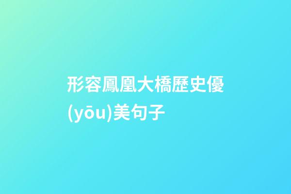 形容鳳凰大橋歷史優(yōu)美句子