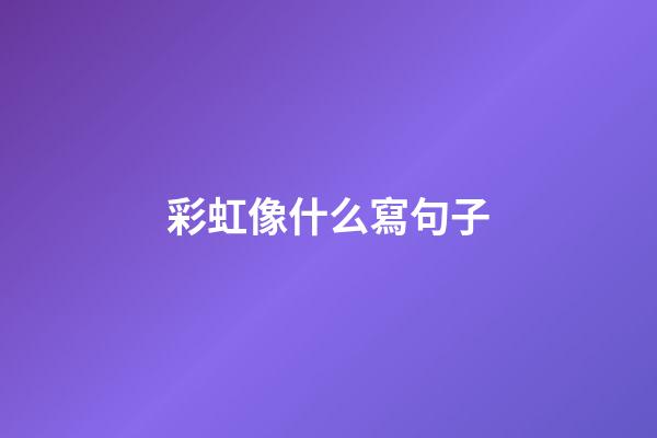 彩虹像什么寫句子