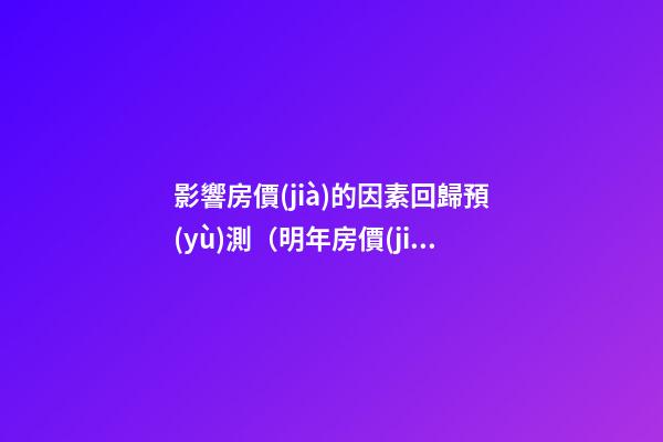 影響房價(jià)的因素回歸預(yù)測（明年房價(jià)是漲是跌）