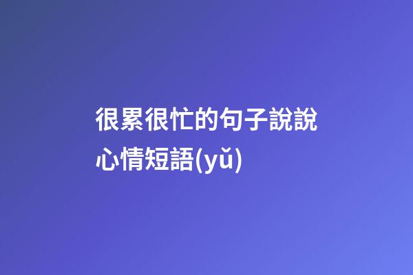 很累很忙的句子說說心情短語(yǔ)