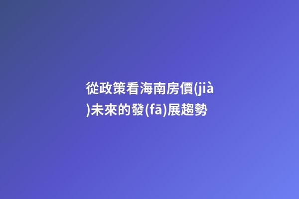 從政策看海南房價(jià)未來的發(fā)展趨勢