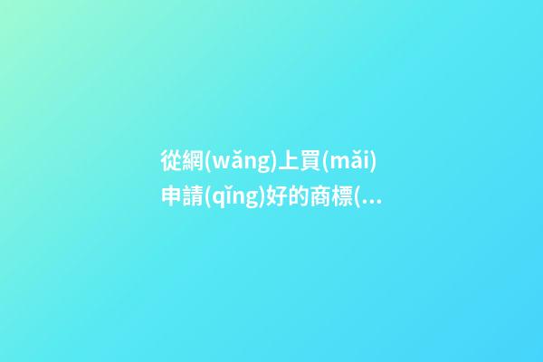 從網(wǎng)上買(mǎi)申請(qǐng)好的商標(biāo)是真的嗎？