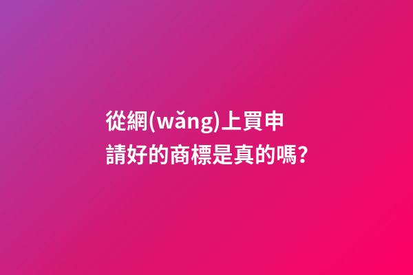 從網(wǎng)上買申請好的商標是真的嗎？