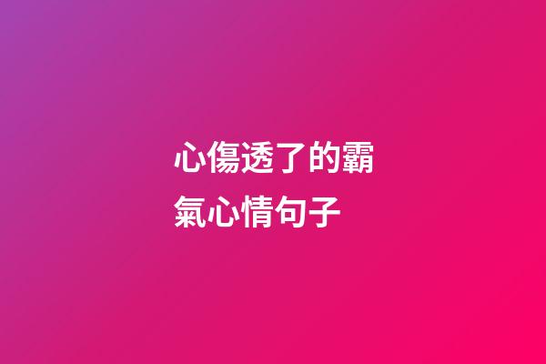 心傷透了的霸氣心情句子