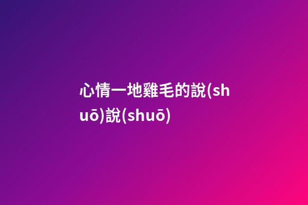 心情一地雞毛的說(shuō)說(shuō)