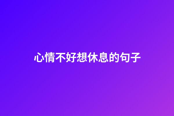 心情不好想休息的句子