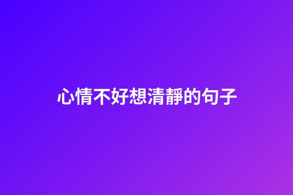 心情不好想清靜的句子