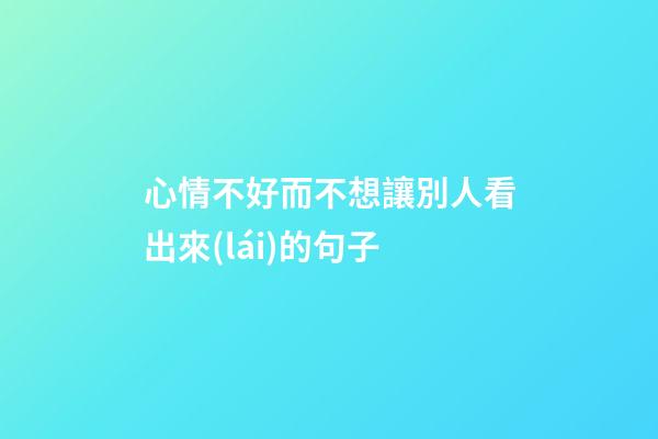 心情不好而不想讓別人看出來(lái)的句子