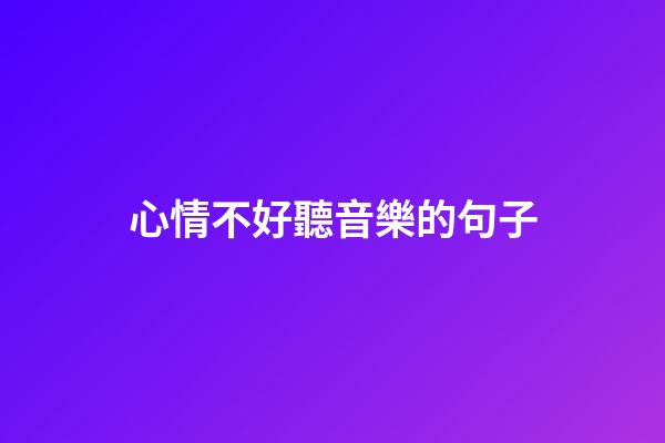 心情不好聽音樂的句子