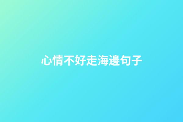 心情不好走海邊句子