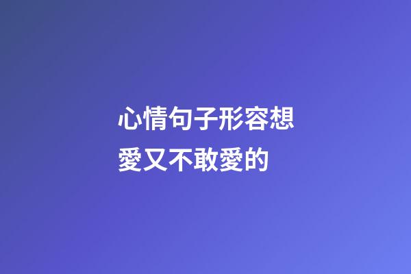 心情句子形容想愛又不敢愛的