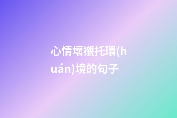 心情壞襯托環(huán)境的句子