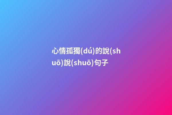 心情孤獨(dú)的說(shuō)說(shuō)句子