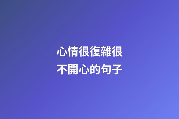 心情很復雜很不開心的句子