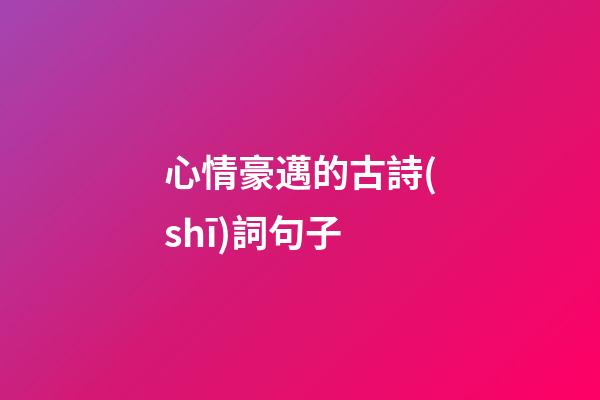 心情豪邁的古詩(shī)詞句子