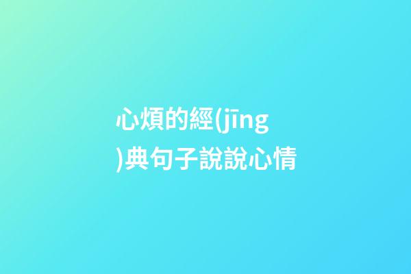 心煩的經(jīng)典句子說說心情