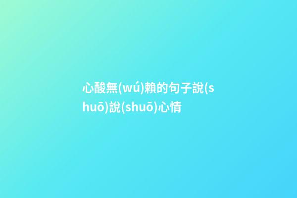 心酸無(wú)賴的句子說(shuō)說(shuō)心情